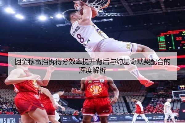 掘金穆雷挡拆得分效率提升背后与约基奇默契配合的深度解析