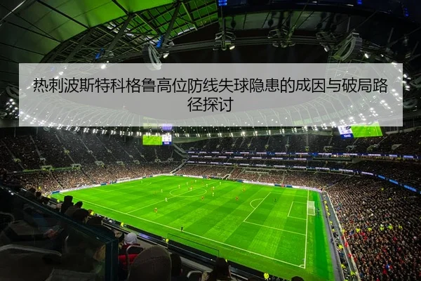 热刺波斯特科格鲁高位防线失球隐患的成因与破局路径探讨 | kaiyun
