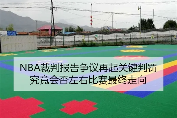 NBA裁判报告争议再起关键判罚究竟会否左右比赛最终走向